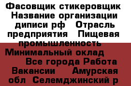 Фасовщик-стикеровщик › Название организации ­ диписи.рф › Отрасль предприятия ­ Пищевая промышленность › Минимальный оклад ­ 28 000 - Все города Работа » Вакансии   . Амурская обл.,Селемджинский р-н